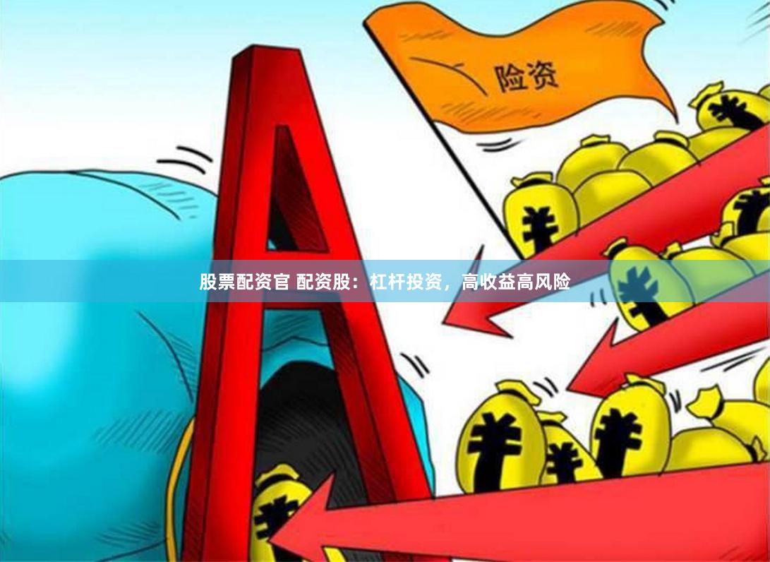 股票配资官 配资股：杠杆投资，高收益高风险