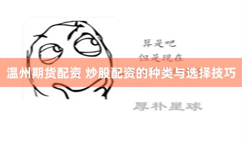 温州期货配资 炒股配资的种类与选择技巧