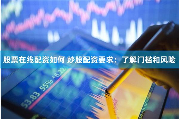 股票在线配资如何 炒股配资要求：了解门槛和风险