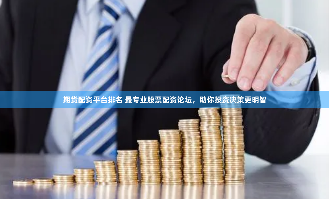 期货配资平台排名 最专业股票配资论坛，助你投资决策更明智