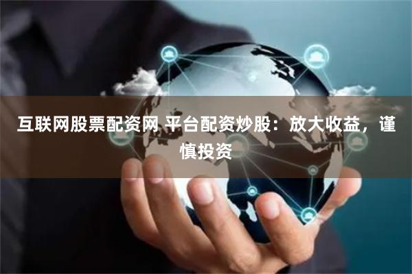 互联网股票配资网 平台配资炒股：放大收益，谨慎投资