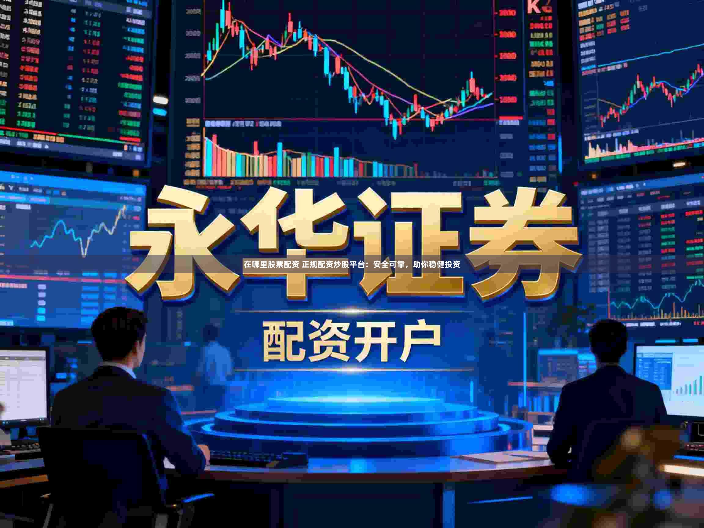 在哪里股票配资 正规配资炒股平台：安全可靠，助你稳健投资