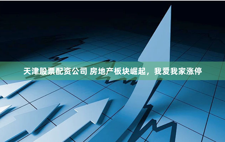 天津股票配资公司 房地产板块崛起，我爱我家涨停