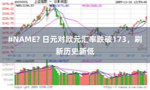 #NAME? 日元对欧元汇率跌破173，刷新历史新低