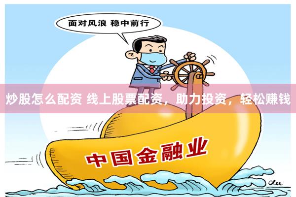 炒股怎么配资 线上股票配资，助力投资，轻松赚钱