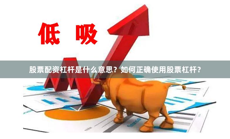 股票配资杠杆是什么意思？如何正确使用股票杠杆？