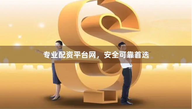 专业配资平台网，安全可靠首选