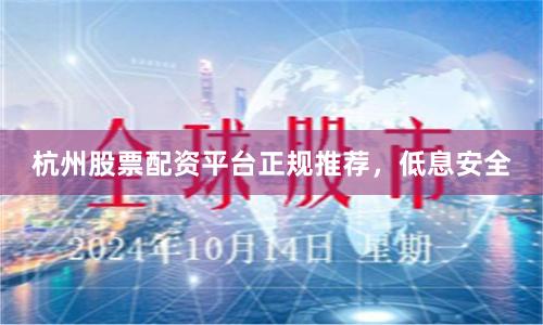 杭州股票配资平台正规推荐，低息安全
